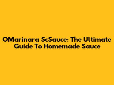 O'Marinara ScSauce: The Ultimate Guide To Homemade Sauce