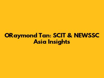 O'Raymond Tan: SCIT & NEWSSC Asia Insights