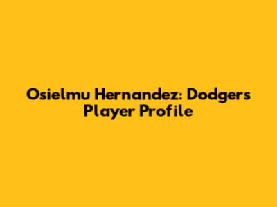 O'sielmu Hernandez: Dodgers Player Profile