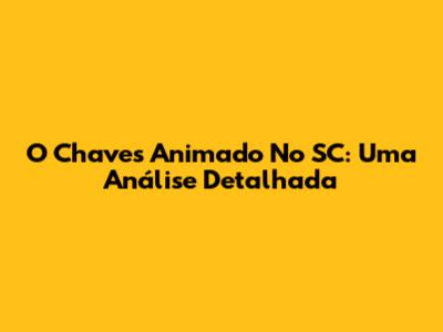 O Chaves Animado No SC: Uma Análise Detalhada