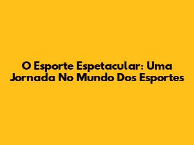 O Esporte Espetacular: Uma Jornada No Mundo Dos Esportes