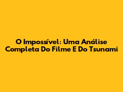 O Impossível: Uma Análise Completa Do Filme E Do Tsunami