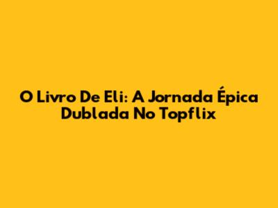 O Livro De Eli: A Jornada Épica Dublada No Topflix