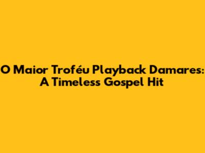 O Maior Troféu Playback Damares: A Timeless Gospel Hit