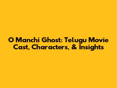 O Manchi Ghost: Telugu Movie Cast, Characters, & Insights