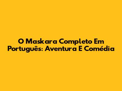 O Maskara Completo Em Português: Aventura E Comédia