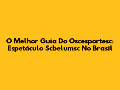 O Melhor Guia Do Oscesportesc: Espetáculo Scbelumsc No Brasil