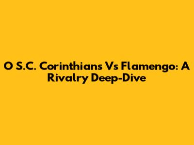O S.C. Corinthians Vs Flamengo: A Rivalry Deep-Dive