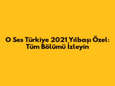 O Ses Türkiye 2021 Yılbaşı Özel: Tüm Bölümü İzleyin