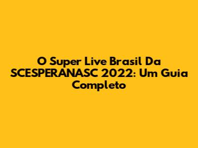 O Super Live Brasil Da SCESPERANASC 2022: Um Guia Completo
