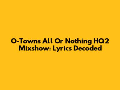 O-Town's "All Or Nothing" HQ2 Mixshow: Lyrics Decoded
