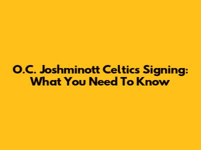 O.C. Joshminott Celtics Signing: What You Need To Know