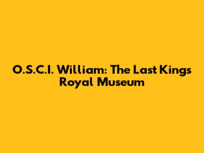 O.S.C.I. William: The Last King's Royal Museum