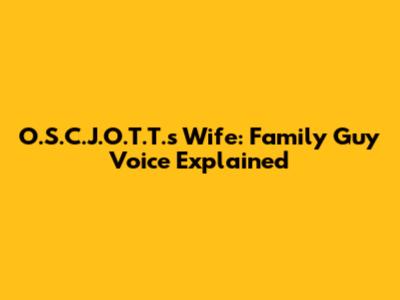 O.S.C.J.O.T.T.'s Wife: Family Guy Voice Explained