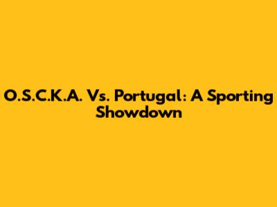 O.S.C.K.A. Vs. Portugal: A Sporting Showdown
