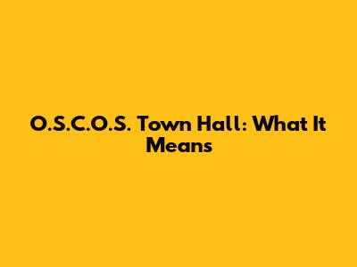 O.S.C.O.S. Town Hall: What It Means