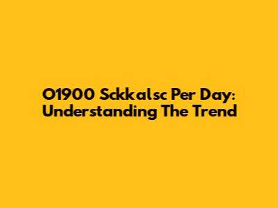 O1900 Sckkalsc Per Day: Understanding The Trend