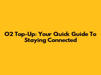 O2 Top-Up: Your Quick Guide To Staying Connected