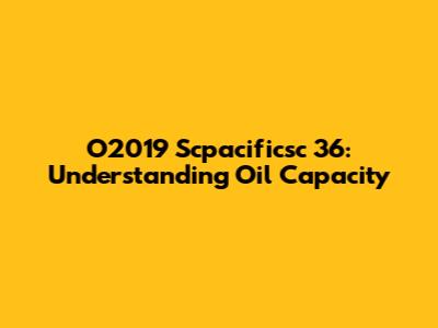 O2019 Scpacificsc 36: Understanding Oil Capacity
