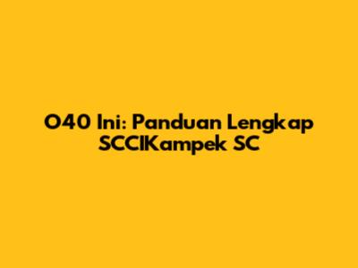 O40 Ini: Panduan Lengkap SCCIKampek SC