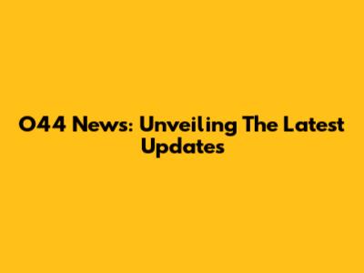 O44 News: Unveiling The Latest Updates