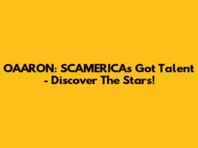 OAARON: SCAMERICA's Got Talent - Discover The Stars!