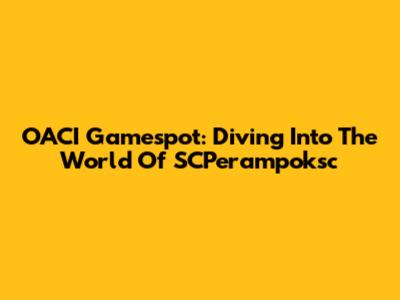 OACI Gamespot: Diving Into The World Of SCPerampoksc