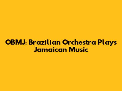 OBMJ: Brazilian Orchestra Plays Jamaican Music