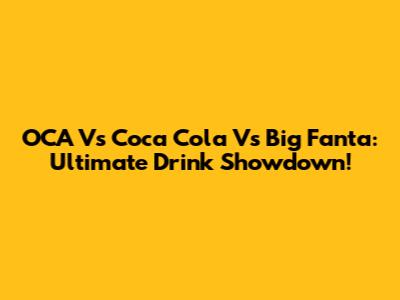 OCA Vs Coca Cola Vs Big Fanta: Ultimate Drink Showdown!