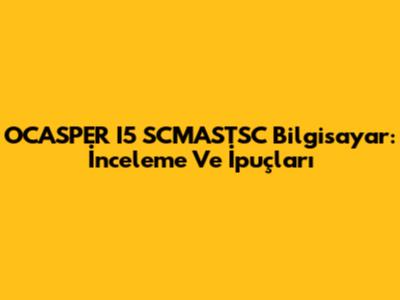 OCASPER I5 SCMASTSC Bilgisayar: İnceleme Ve İpuçları