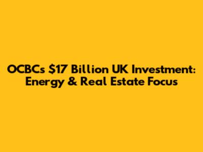 OCBC's $17 Billion UK Investment: Energy & Real Estate Focus