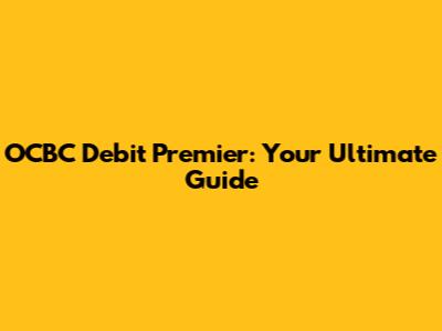 OCBC Debit Premier: Your Ultimate Guide