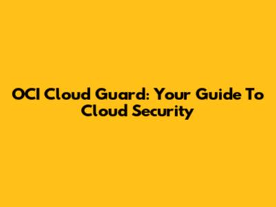 OCI Cloud Guard: Your Guide To Cloud Security