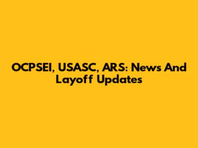 OCPSEI, USASC, ARS: News And Layoff Updates