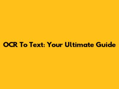OCR To Text: Your Ultimate Guide