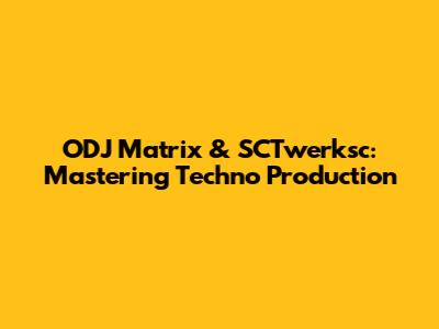ODJ Matrix & SCTwerksc: Mastering Techno Production