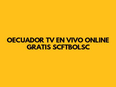OECUADOR TV EN VIVO ONLINE GRATIS SCFTBOLSC