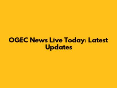 OGEC News Live Today: Latest Updates