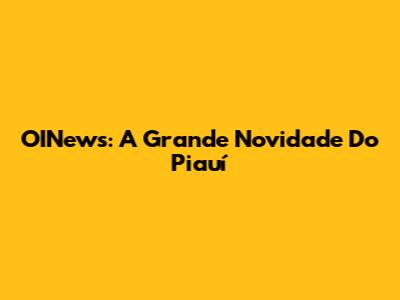 OINews: A Grande Novidade Do Piauí