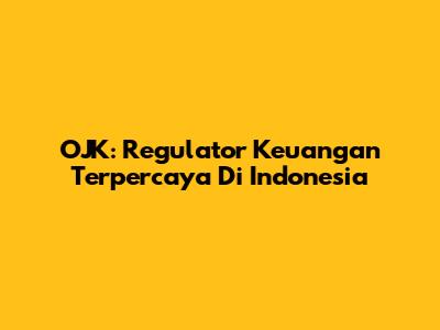 OJK: Regulator Keuangan Terpercaya Di Indonesia