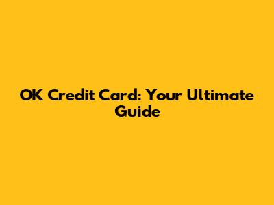 OK Credit Card: Your Ultimate Guide
