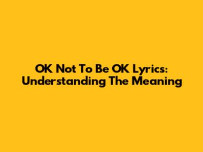 OK Not To Be OK Lyrics: Understanding The Meaning