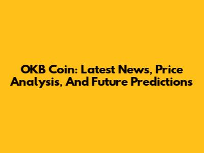 OKB Coin: Latest News, Price Analysis, And Future Predictions