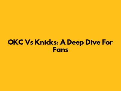 OKC Vs Knicks: A Deep Dive For Fans