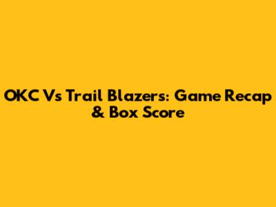 OKC Vs Trail Blazers: Game Recap & Box Score