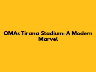 OMA's Tirana Stadium: A Modern Marvel