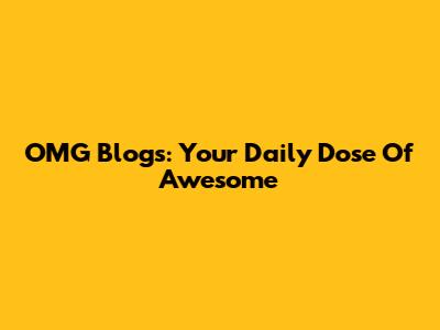 OMG Blogs: Your Daily Dose Of Awesome