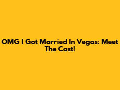 OMG I Got Married In Vegas: Meet The Cast!