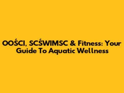 OOŚCI, SCŚWIMSC & Fitness: Your Guide To Aquatic Wellness