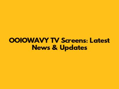 OOIOWAVY TV Screens: Latest News & Updates